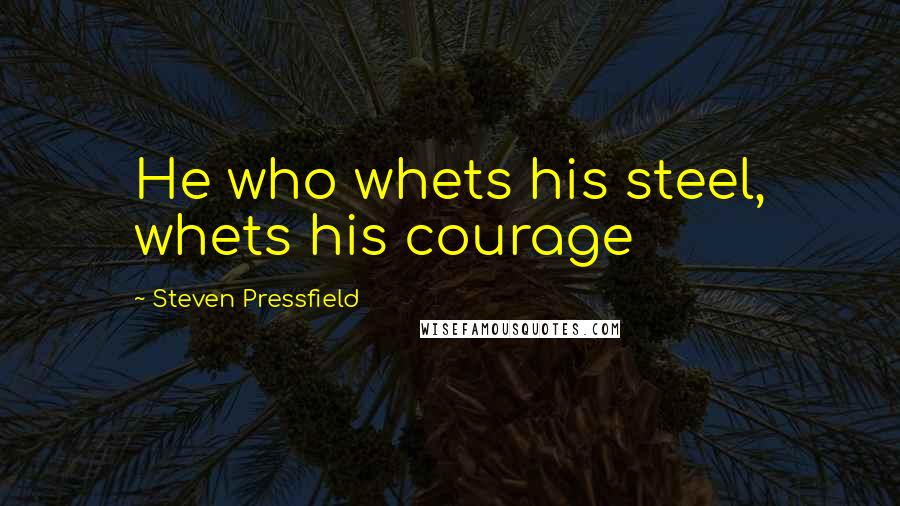 Steven Pressfield Quotes: He who whets his steel, whets his courage