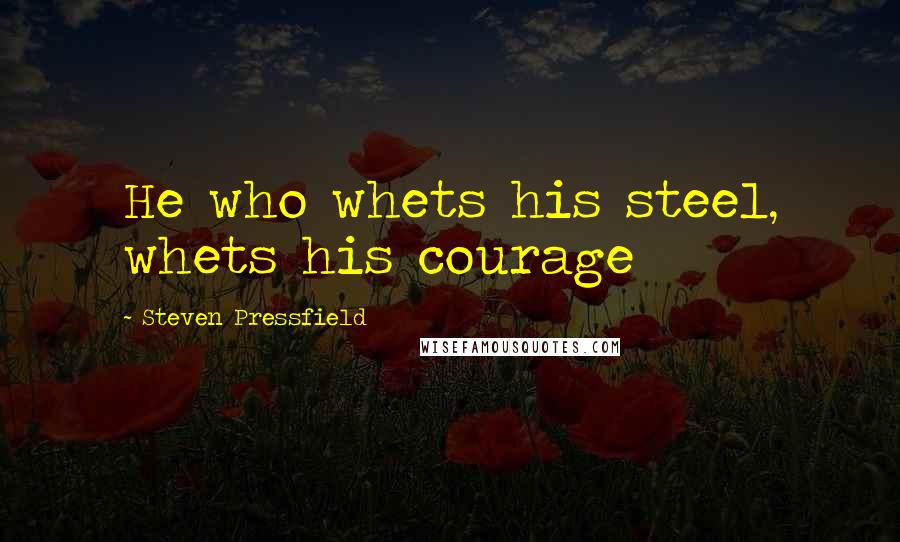 Steven Pressfield Quotes: He who whets his steel, whets his courage