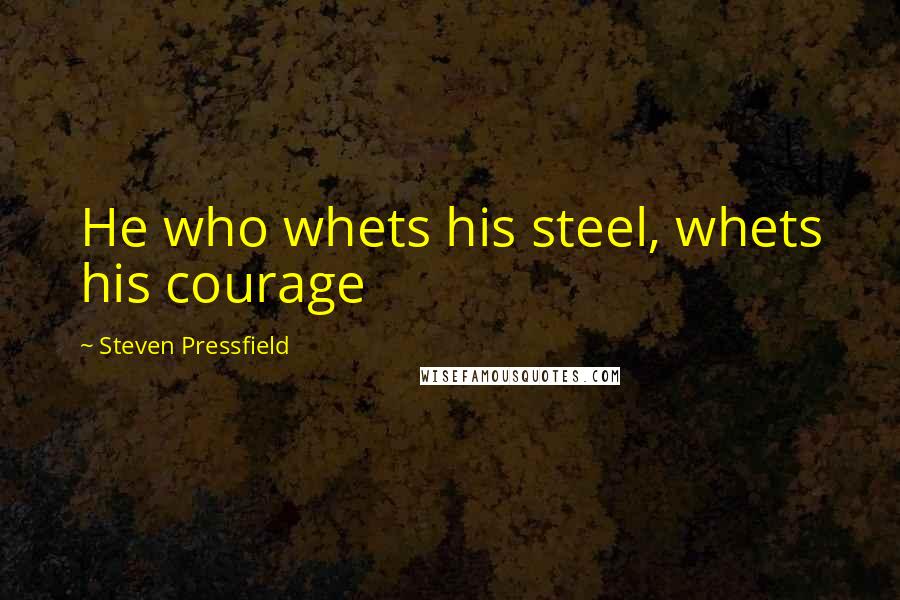 Steven Pressfield Quotes: He who whets his steel, whets his courage