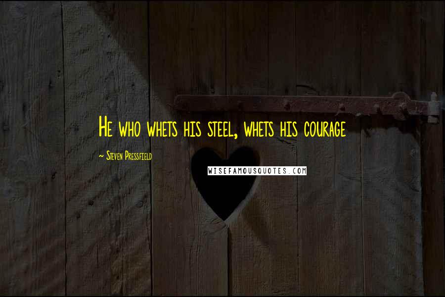 Steven Pressfield Quotes: He who whets his steel, whets his courage