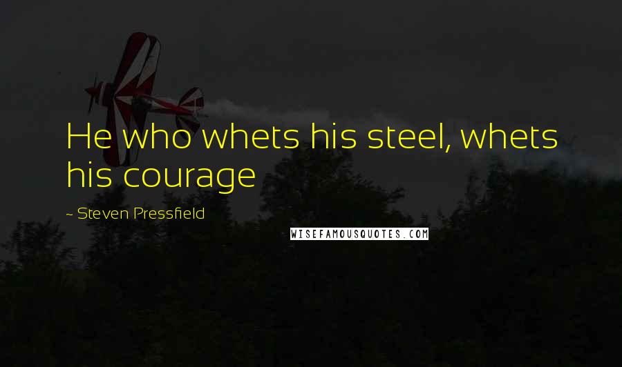 Steven Pressfield Quotes: He who whets his steel, whets his courage