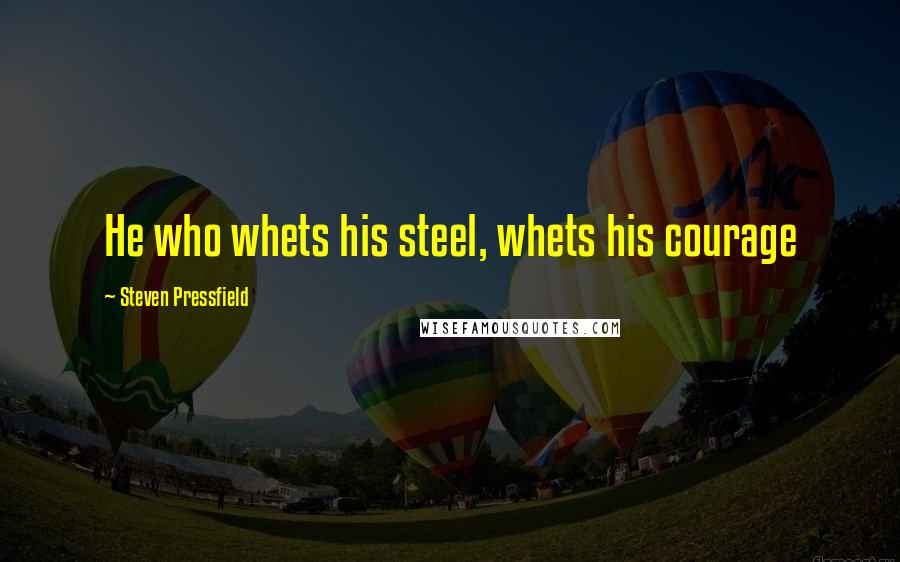 Steven Pressfield Quotes: He who whets his steel, whets his courage