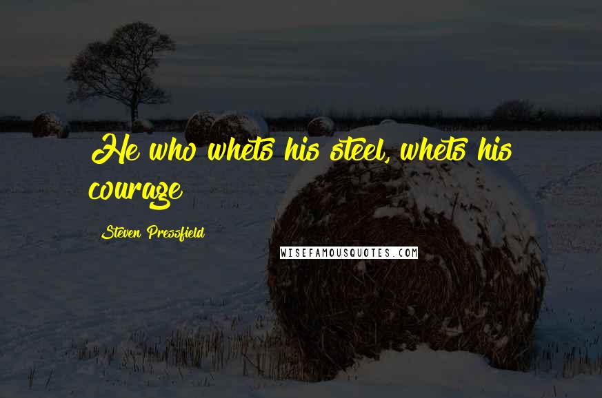 Steven Pressfield Quotes: He who whets his steel, whets his courage