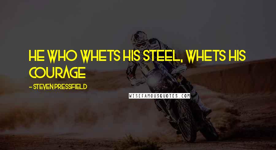 Steven Pressfield Quotes: He who whets his steel, whets his courage