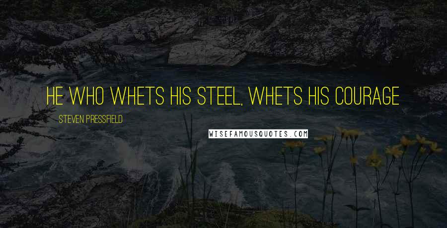 Steven Pressfield Quotes: He who whets his steel, whets his courage