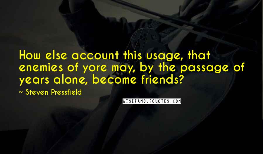 Steven Pressfield Quotes: How else account this usage, that enemies of yore may, by the passage of years alone, become friends?