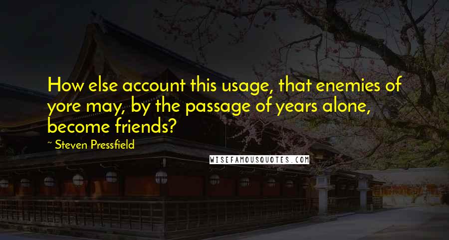 Steven Pressfield Quotes: How else account this usage, that enemies of yore may, by the passage of years alone, become friends?