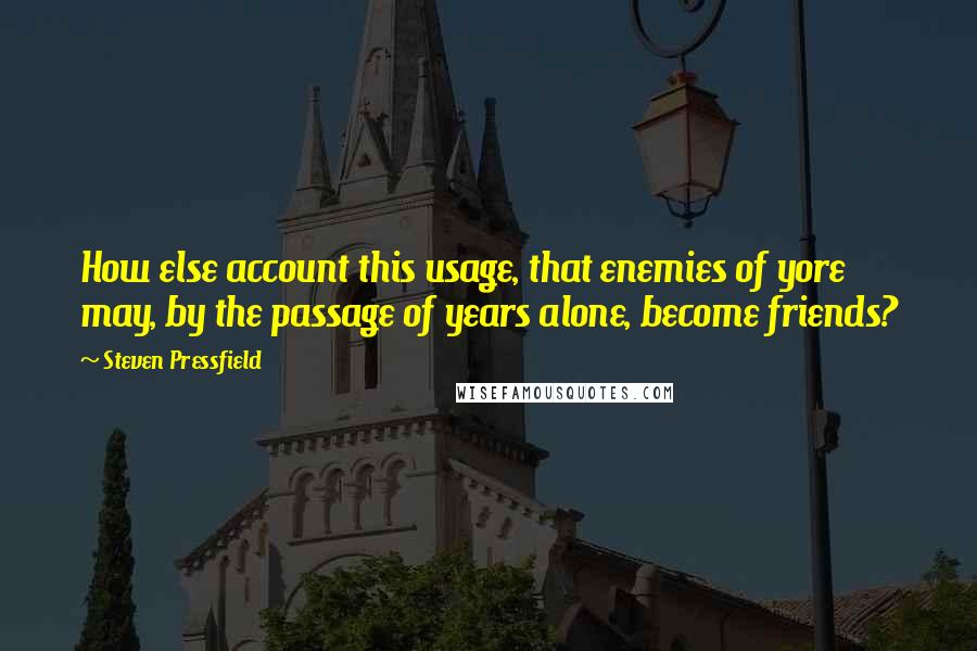 Steven Pressfield Quotes: How else account this usage, that enemies of yore may, by the passage of years alone, become friends?