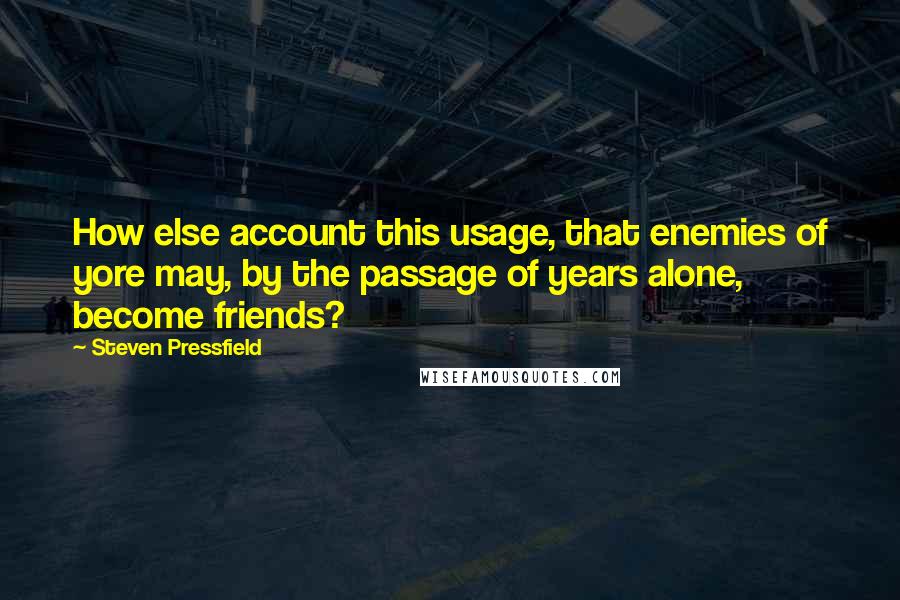 Steven Pressfield Quotes: How else account this usage, that enemies of yore may, by the passage of years alone, become friends?