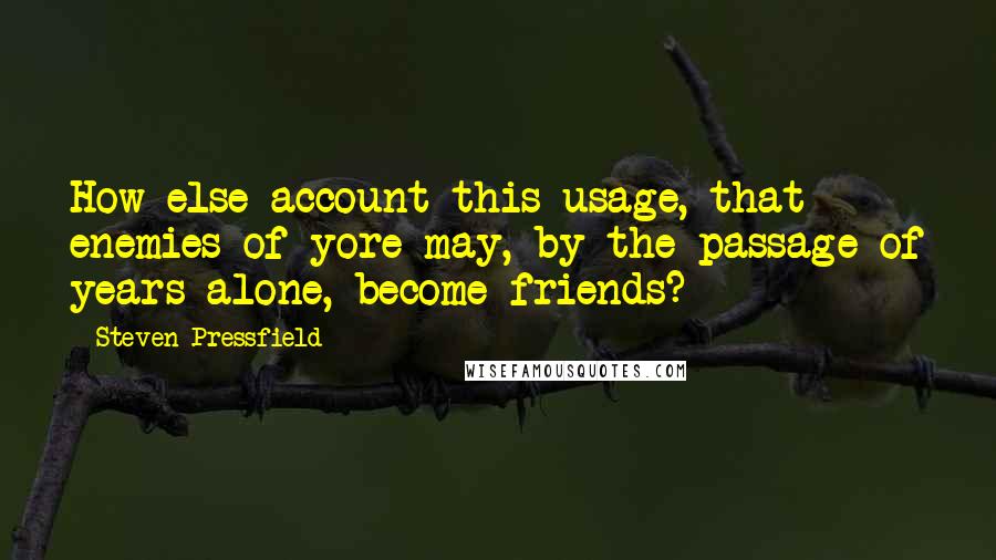 Steven Pressfield Quotes: How else account this usage, that enemies of yore may, by the passage of years alone, become friends?