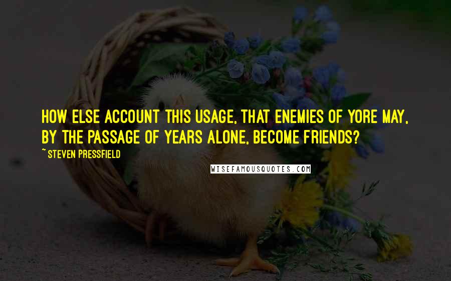 Steven Pressfield Quotes: How else account this usage, that enemies of yore may, by the passage of years alone, become friends?