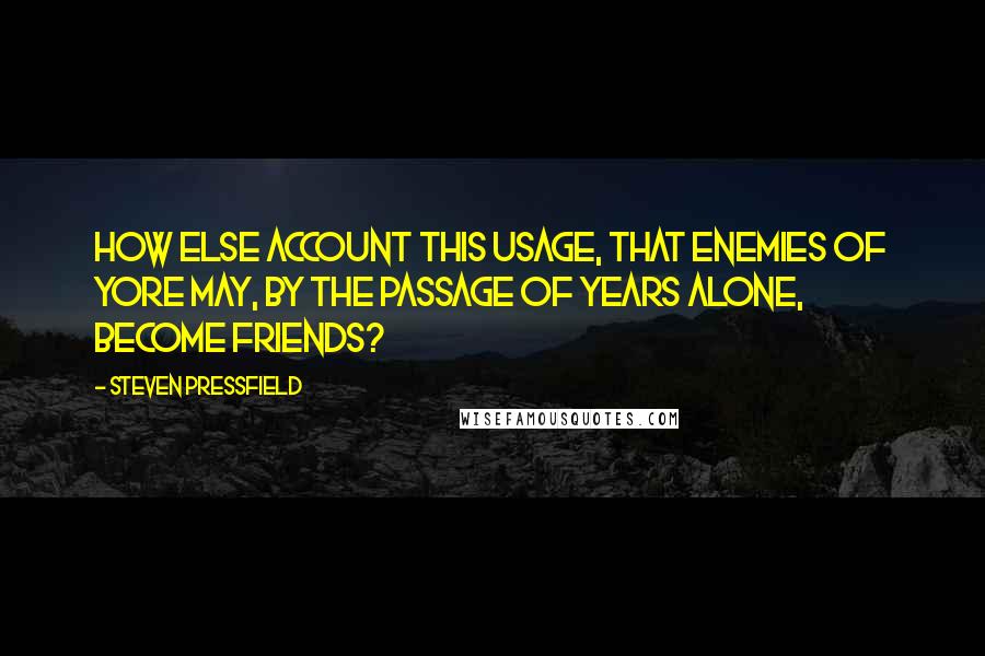 Steven Pressfield Quotes: How else account this usage, that enemies of yore may, by the passage of years alone, become friends?