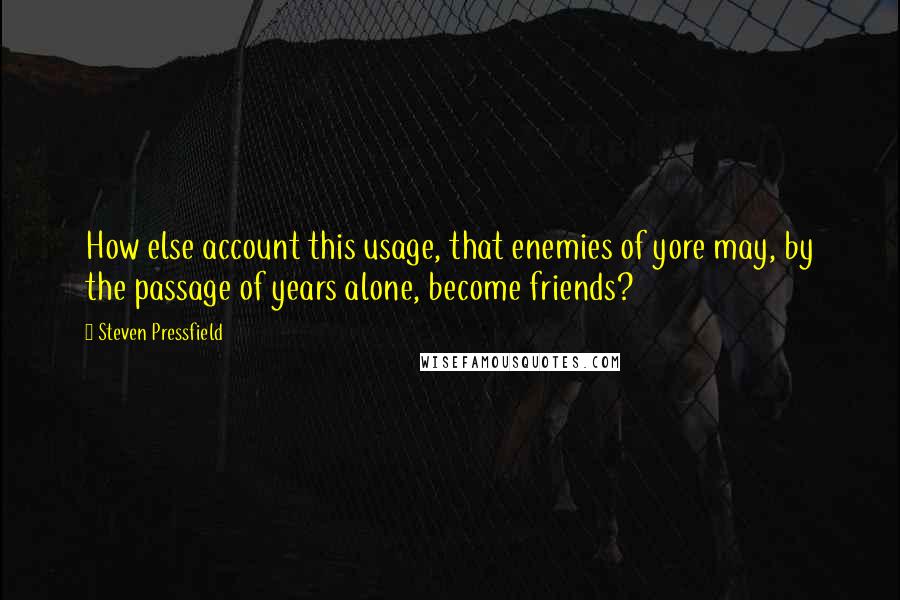 Steven Pressfield Quotes: How else account this usage, that enemies of yore may, by the passage of years alone, become friends?