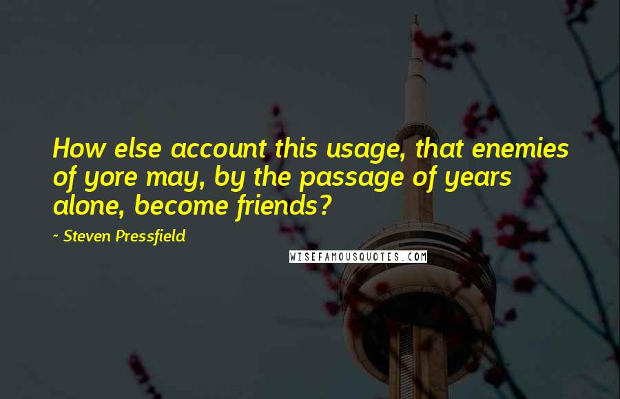 Steven Pressfield Quotes: How else account this usage, that enemies of yore may, by the passage of years alone, become friends?