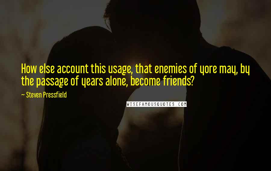 Steven Pressfield Quotes: How else account this usage, that enemies of yore may, by the passage of years alone, become friends?