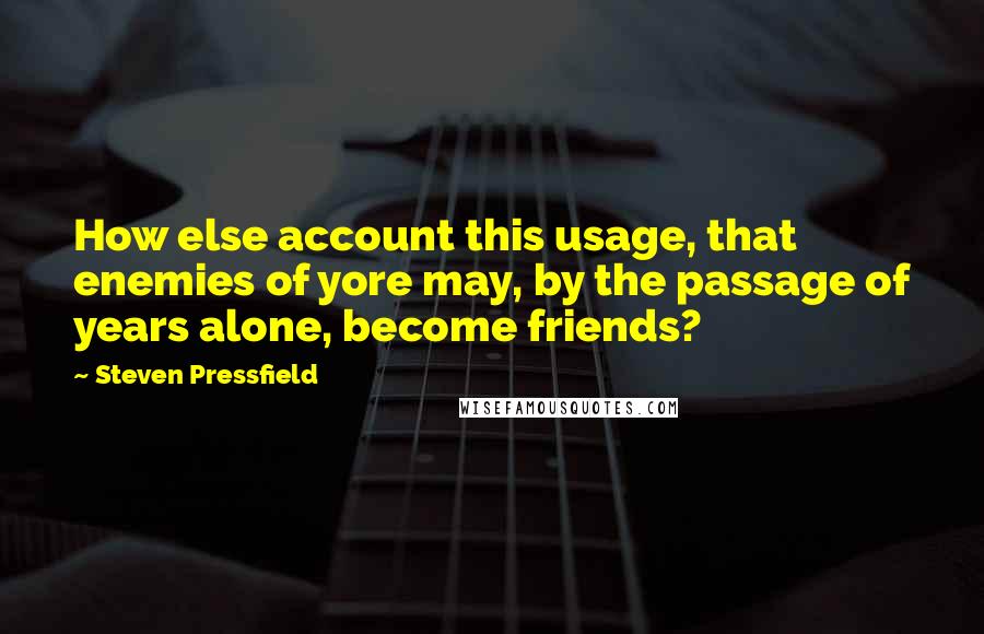 Steven Pressfield Quotes: How else account this usage, that enemies of yore may, by the passage of years alone, become friends?