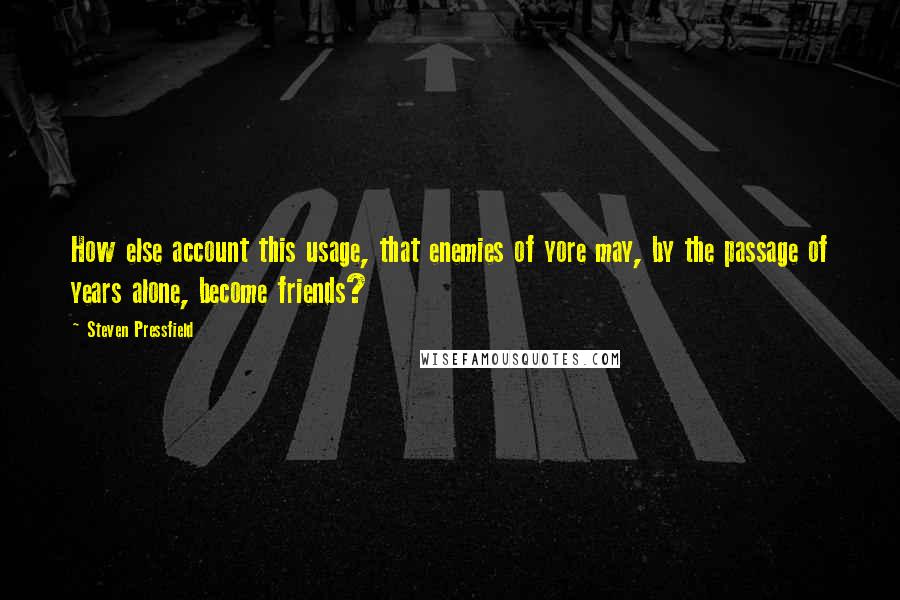 Steven Pressfield Quotes: How else account this usage, that enemies of yore may, by the passage of years alone, become friends?