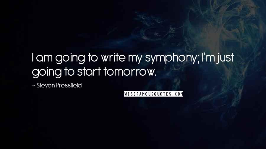 Steven Pressfield Quotes: I am going to write my symphony; I'm just going to start tomorrow.