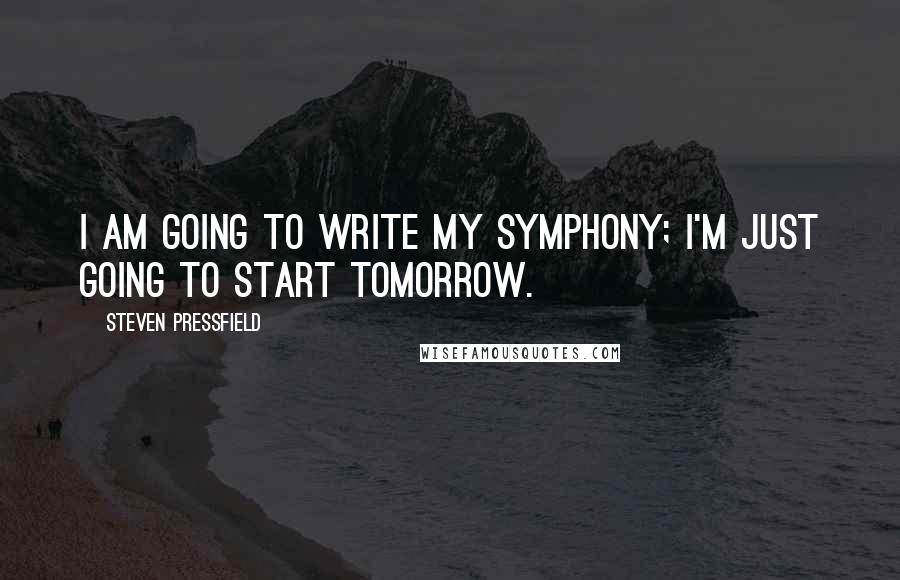 Steven Pressfield Quotes: I am going to write my symphony; I'm just going to start tomorrow.