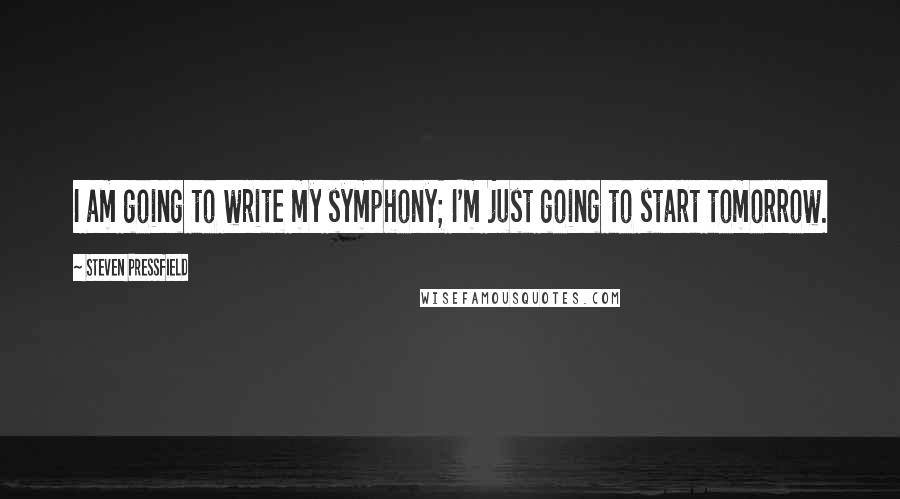 Steven Pressfield Quotes: I am going to write my symphony; I'm just going to start tomorrow.