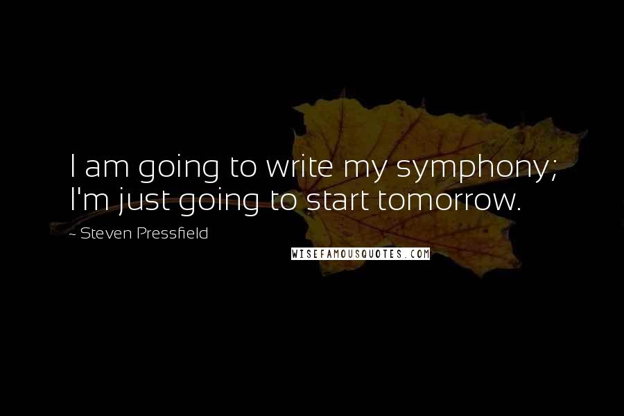 Steven Pressfield Quotes: I am going to write my symphony; I'm just going to start tomorrow.