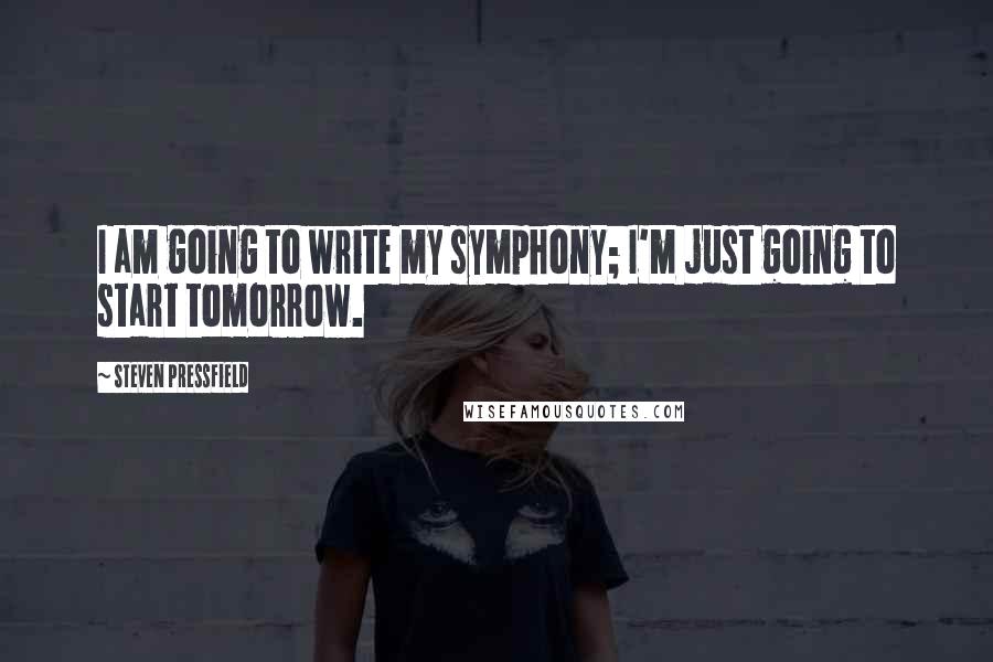 Steven Pressfield Quotes: I am going to write my symphony; I'm just going to start tomorrow.