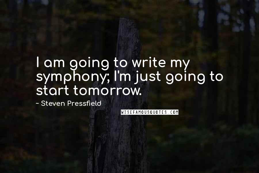 Steven Pressfield Quotes: I am going to write my symphony; I'm just going to start tomorrow.