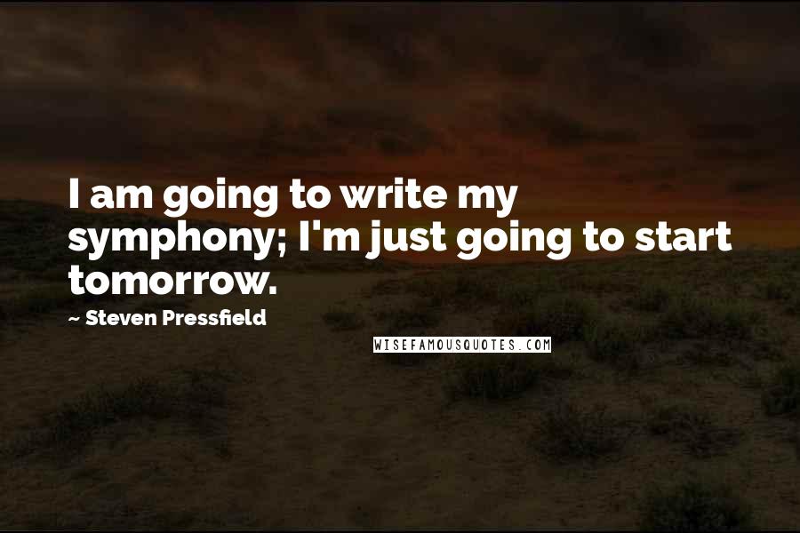 Steven Pressfield Quotes: I am going to write my symphony; I'm just going to start tomorrow.