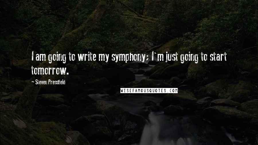 Steven Pressfield Quotes: I am going to write my symphony; I'm just going to start tomorrow.