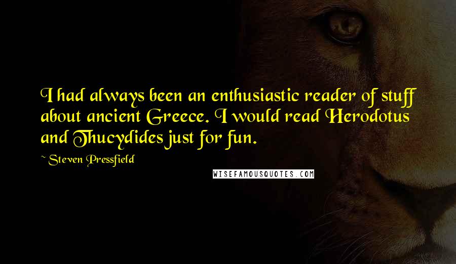 Steven Pressfield Quotes: I had always been an enthusiastic reader of stuff about ancient Greece. I would read Herodotus and Thucydides just for fun.