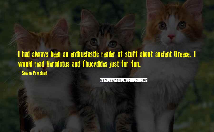 Steven Pressfield Quotes: I had always been an enthusiastic reader of stuff about ancient Greece. I would read Herodotus and Thucydides just for fun.