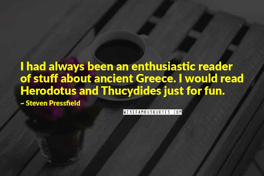 Steven Pressfield Quotes: I had always been an enthusiastic reader of stuff about ancient Greece. I would read Herodotus and Thucydides just for fun.