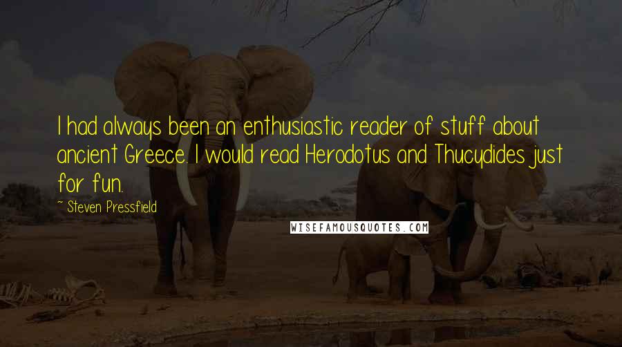 Steven Pressfield Quotes: I had always been an enthusiastic reader of stuff about ancient Greece. I would read Herodotus and Thucydides just for fun.