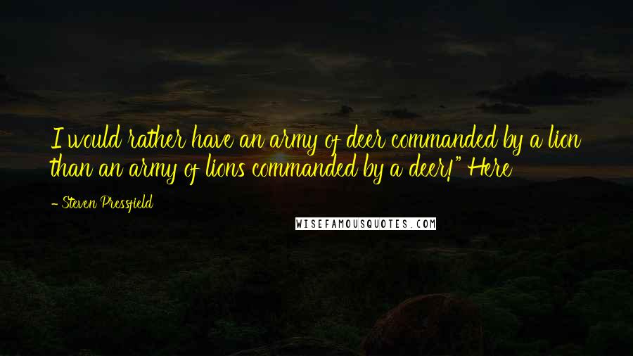 Steven Pressfield Quotes: I would rather have an army of deer commanded by a lion than an army of lions commanded by a deer!" Here