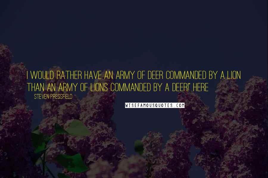 Steven Pressfield Quotes: I would rather have an army of deer commanded by a lion than an army of lions commanded by a deer!" Here