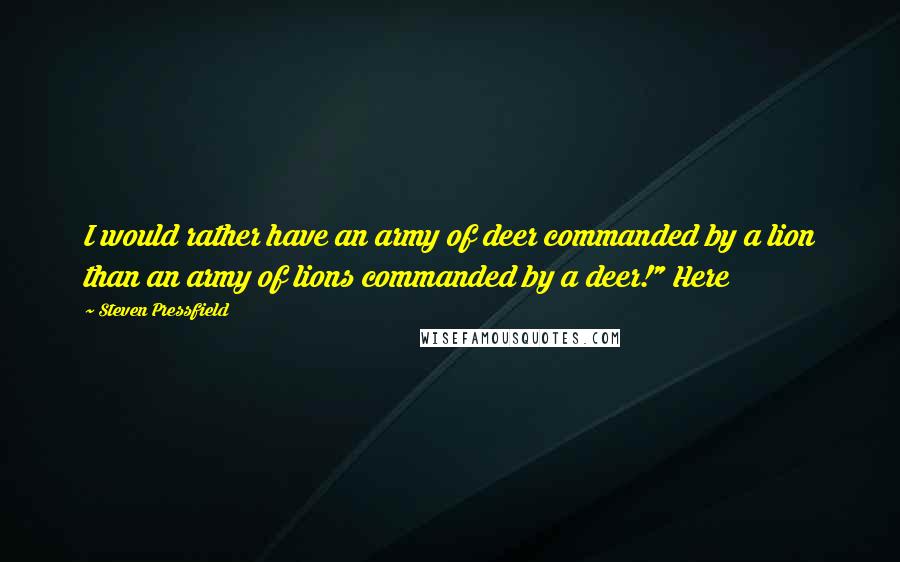 Steven Pressfield Quotes: I would rather have an army of deer commanded by a lion than an army of lions commanded by a deer!" Here