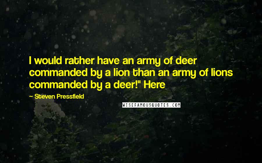 Steven Pressfield Quotes: I would rather have an army of deer commanded by a lion than an army of lions commanded by a deer!" Here