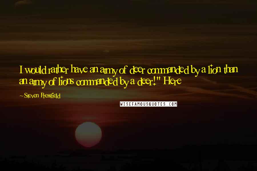 Steven Pressfield Quotes: I would rather have an army of deer commanded by a lion than an army of lions commanded by a deer!" Here