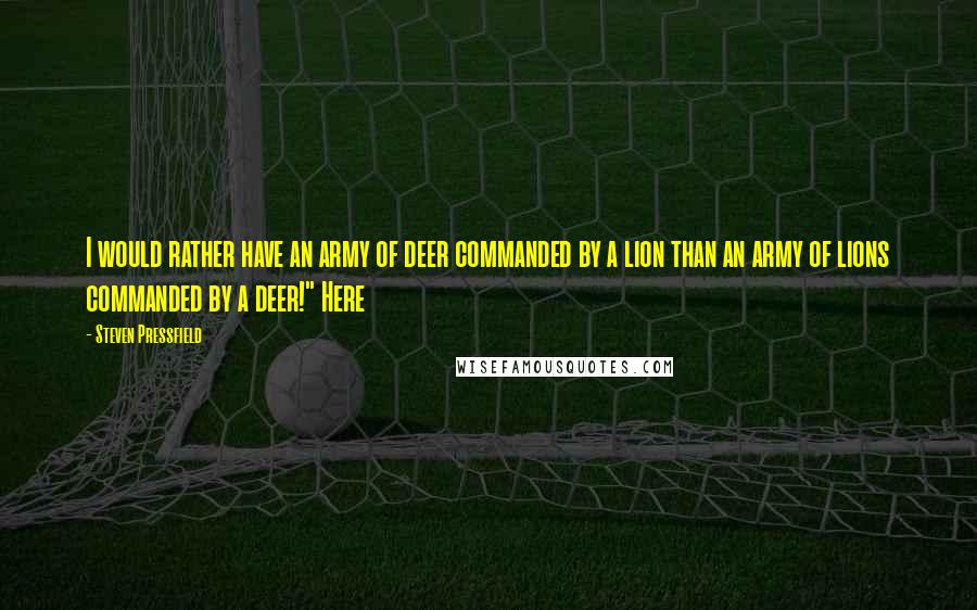 Steven Pressfield Quotes: I would rather have an army of deer commanded by a lion than an army of lions commanded by a deer!" Here