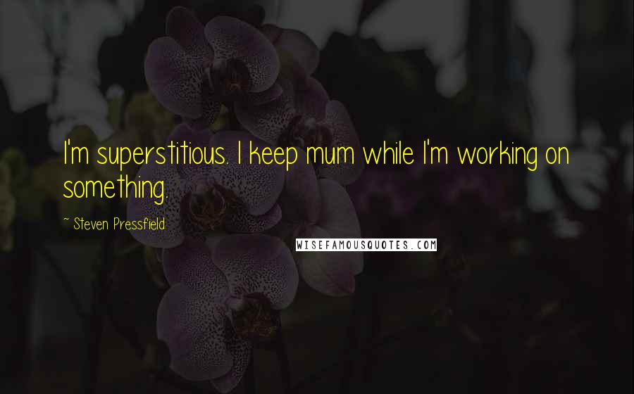 Steven Pressfield Quotes: I'm superstitious. I keep mum while I'm working on something.