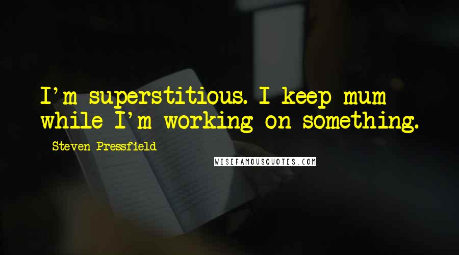 Steven Pressfield Quotes: I'm superstitious. I keep mum while I'm working on something.