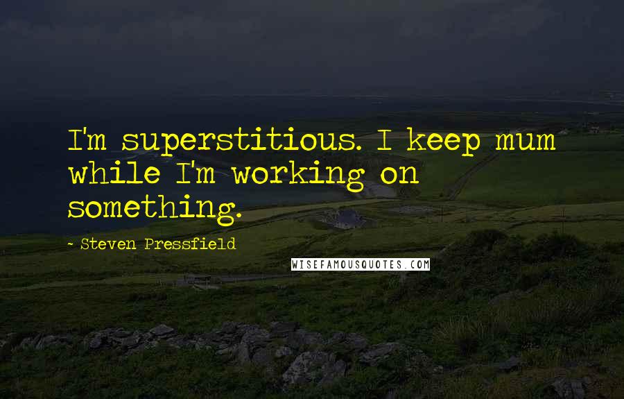 Steven Pressfield Quotes: I'm superstitious. I keep mum while I'm working on something.