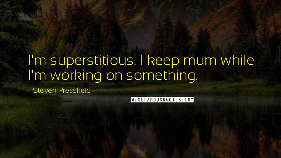 Steven Pressfield Quotes: I'm superstitious. I keep mum while I'm working on something.