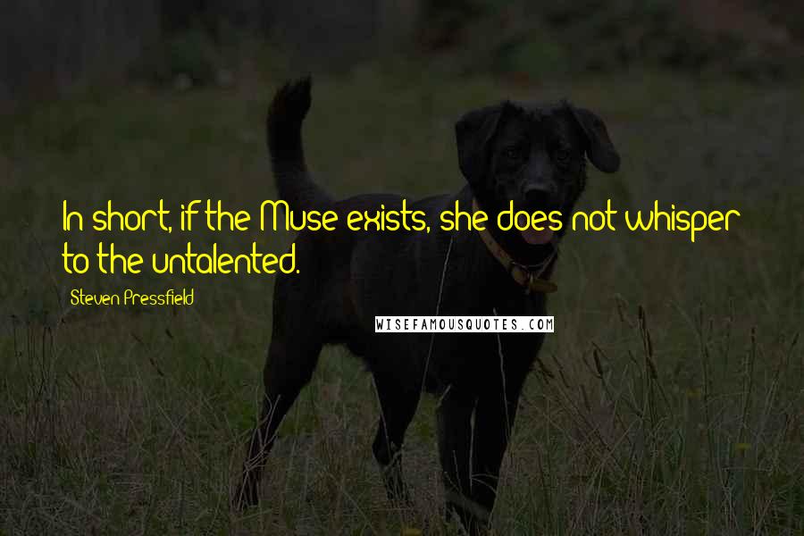 Steven Pressfield Quotes: In short, if the Muse exists, she does not whisper to the untalented.