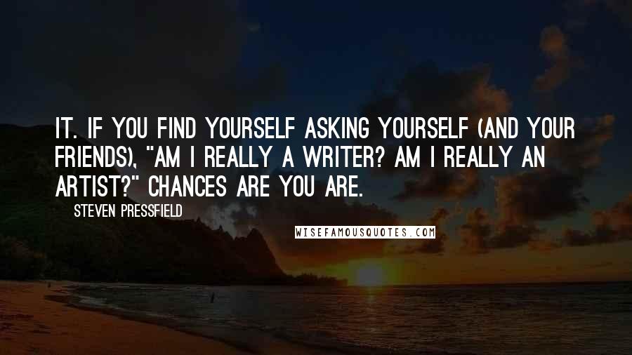 Steven Pressfield Quotes: it. If you find yourself asking yourself (and your friends), "Am I really a writer? Am I really an artist?" chances are you are.