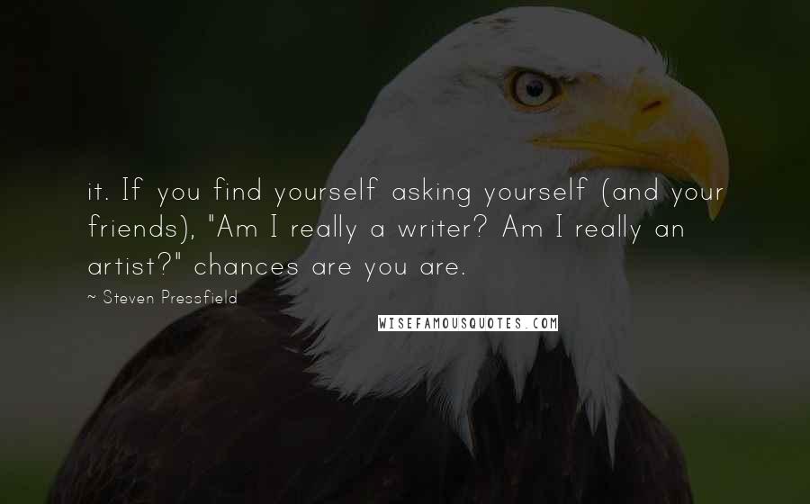 Steven Pressfield Quotes: it. If you find yourself asking yourself (and your friends), "Am I really a writer? Am I really an artist?" chances are you are.