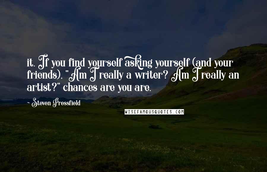 Steven Pressfield Quotes: it. If you find yourself asking yourself (and your friends), "Am I really a writer? Am I really an artist?" chances are you are.