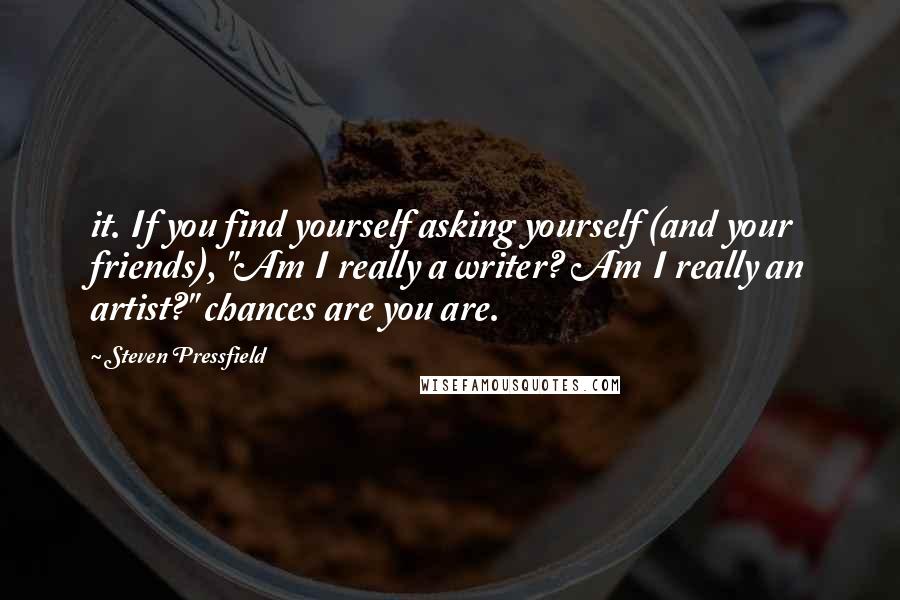 Steven Pressfield Quotes: it. If you find yourself asking yourself (and your friends), "Am I really a writer? Am I really an artist?" chances are you are.