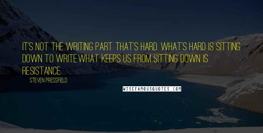 Steven Pressfield Quotes: It's not the writing part that's hard. What's hard is sitting down to write.What keeps us from sitting down is Resistance.