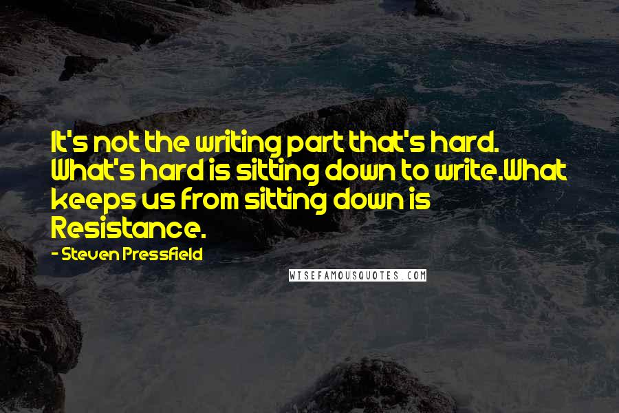 Steven Pressfield Quotes: It's not the writing part that's hard. What's hard is sitting down to write.What keeps us from sitting down is Resistance.